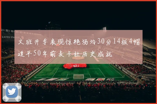 文班开季表现惊艳场均30分14板4帽追平50年前麦卡杜历史成就