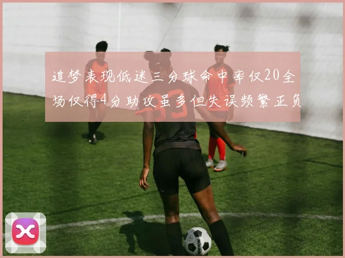 追梦表现低迷三分球命中率仅20全场仅得4分助攻虽多但失误频繁正负值惨淡